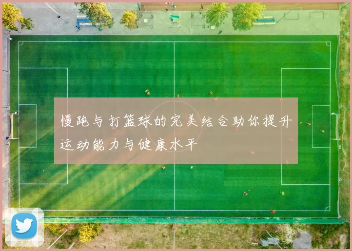 慢跑与打篮球的完美结合助你提升运动能力与健康水平