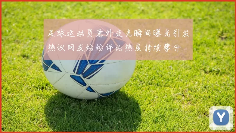 足球运动员意外走光瞬间曝光引发热议网友纷纷评论热度持续攀升