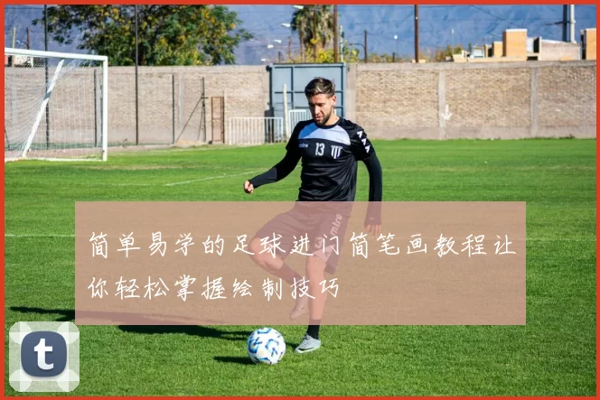 简单易学的足球进门简笔画教程让你轻松掌握绘制技巧