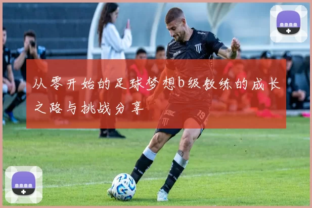 从零开始的足球梦想b级教练的成长之路与挑战分享