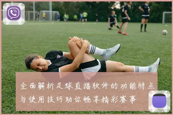 全面解析足球直播软件的功能特点与使用技巧助你畅享精彩赛事